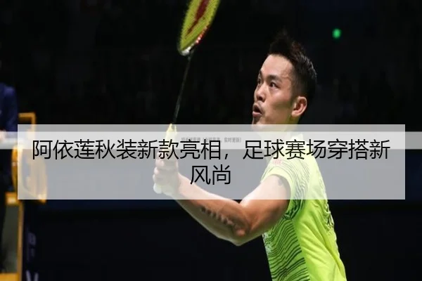 阿依莲秋装新款亮相，足球赛场穿搭新风尚