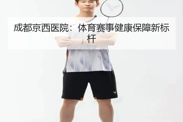 成都京西医院：体育赛事健康保障新标杆